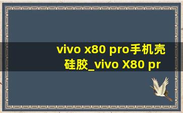 vivo x80 pro手机壳 硅胶_vivo X80 pro手机壳